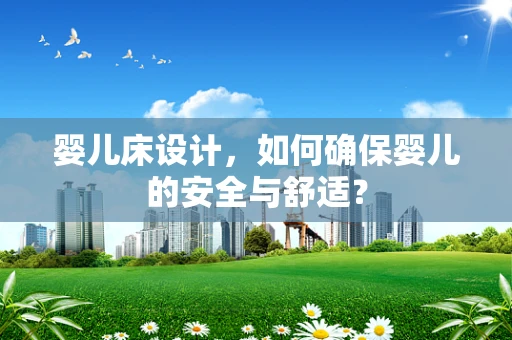婴儿床设计，如何确保婴儿的安全与舒适？
