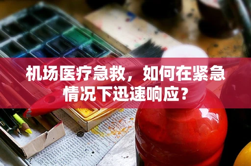 机场医疗急救，如何在紧急情况下迅速响应？