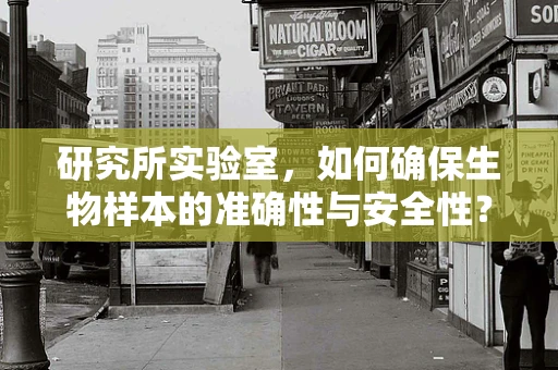 研究所实验室，如何确保生物样本的准确性与安全性？