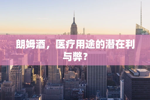 朗姆酒，医疗用途的潜在利与弊？