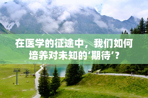 在医学的征途中，我们如何培养对未知的‘期待’？
