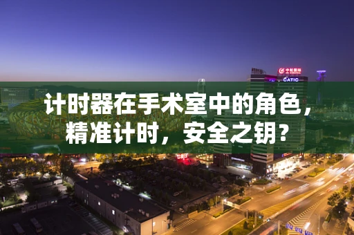 计时器在手术室中的角色，精准计时，安全之钥？
