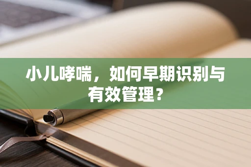 小儿哮喘，如何早期识别与有效管理？