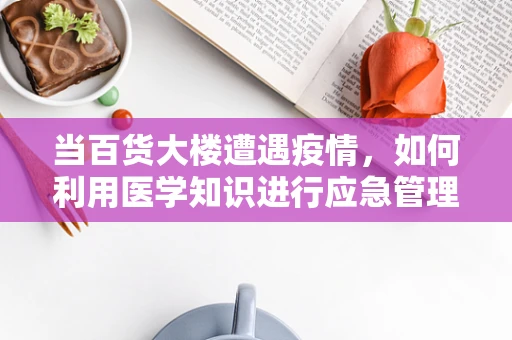 当百货大楼遭遇疫情，如何利用医学知识进行应急管理？