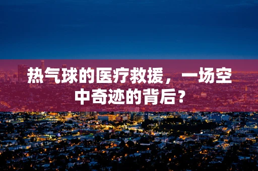 热气球的医疗救援，一场空中奇迹的背后？