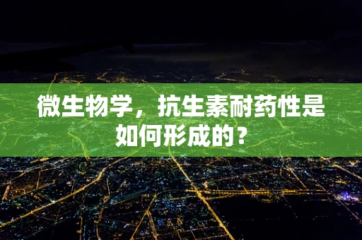 微生物学，抗生素耐药性是如何形成的？
