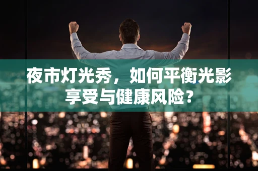 夜市灯光秀，如何平衡光影享受与健康风险？