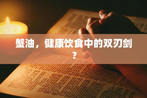 蟹油，健康饮食中的双刃剑？