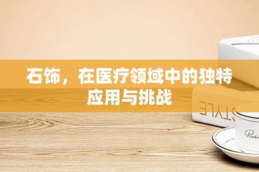 石饰，在医疗领域中的独特应用与挑战