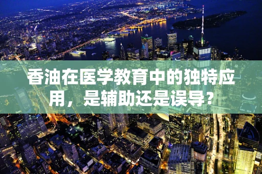 香油在医学教育中的独特应用，是辅助还是误导？