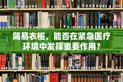 简易衣柜，能否在紧急医疗环境中发挥重要作用？