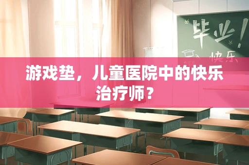 游戏垫，儿童医院中的快乐治疗师？