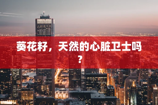 葵花籽，天然的心脏卫士吗？