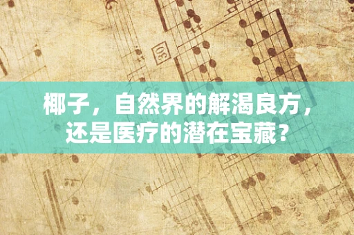 椰子，自然界的解渴良方，还是医疗的潜在宝藏？