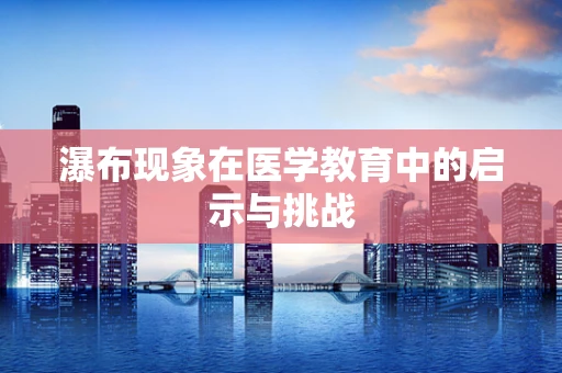 瀑布现象在医学教育中的启示与挑战