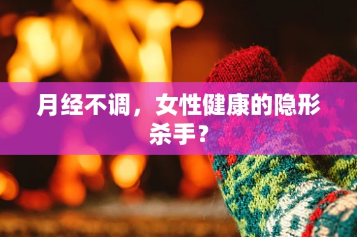 月经不调，女性健康的隐形杀手？