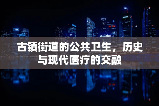 古镇街道的公共卫生，历史与现代医疗的交融