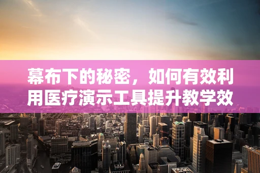 幕布下的秘密，如何有效利用医疗演示工具提升教学效率？