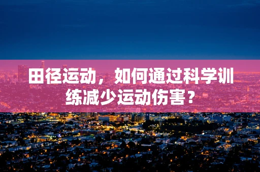 田径运动，如何通过科学训练减少运动伤害？