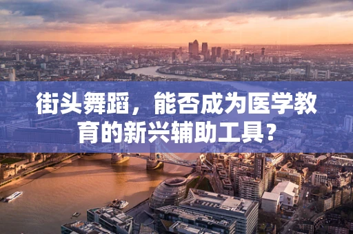 街头舞蹈，能否成为医学教育的新兴辅助工具？