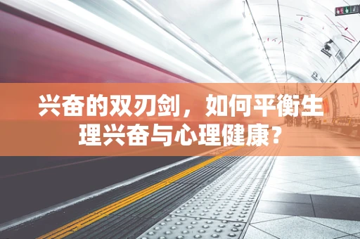 兴奋的双刃剑，如何平衡生理兴奋与心理健康？