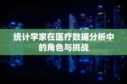 统计学家在医疗数据分析中的角色与挑战
