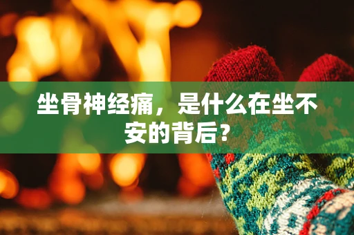 坐骨神经痛，是什么在坐不安的背后？