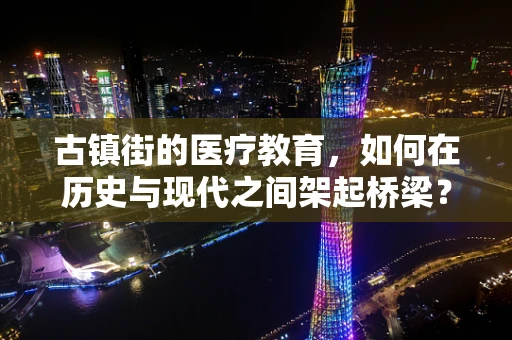 古镇街的医疗教育，如何在历史与现代之间架起桥梁？