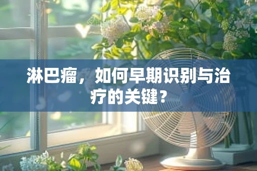 淋巴瘤，如何早期识别与治疗的关键？