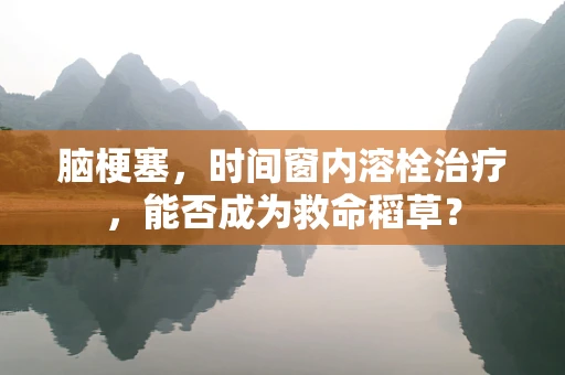 脑梗塞，时间窗内溶栓治疗，能否成为救命稻草？