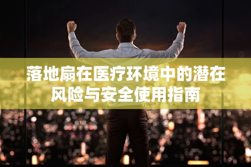 落地扇在医疗环境中的潜在风险与安全使用指南