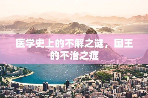医学史上的不解之谜，国王的不治之症