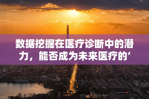 数据挖掘在医疗诊断中的潜力，能否成为未来医疗的‘透视镜’？