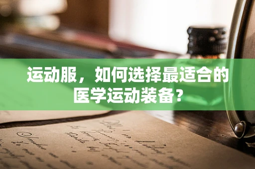 运动服，如何选择最适合的医学运动装备？