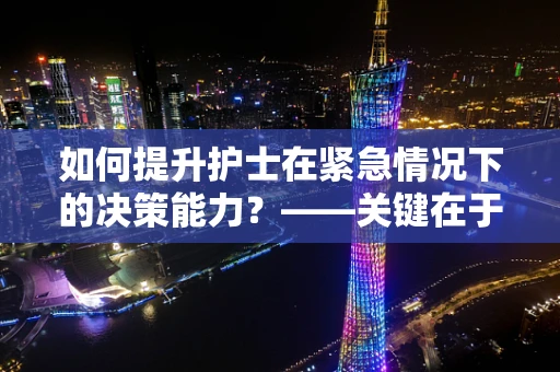 如何提升护士在紧急情况下的决策能力？——关键在于实践与培训的双重保障
