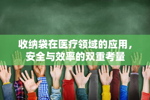 收纳袋在医疗领域的应用，安全与效率的双重考量