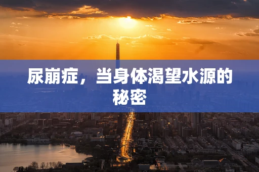 尿崩症，当身体渴望水源的秘密