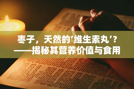 枣子，天然的‘维生素丸’？——揭秘其营养价值与食用禁忌
