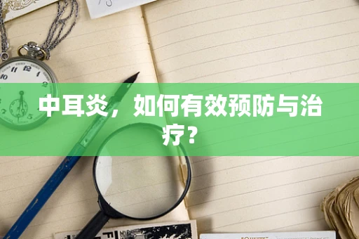 中耳炎，如何有效预防与治疗？