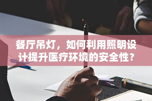 餐厅吊灯，如何利用照明设计提升医疗环境的安全性？