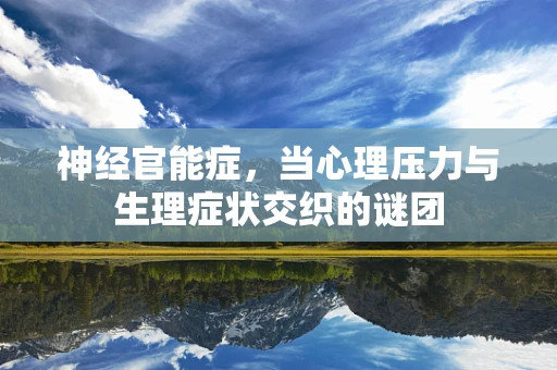 神经官能症，当心理压力与生理症状交织的谜团