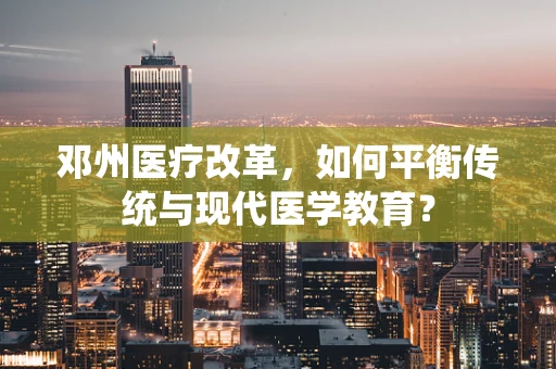 邓州医疗改革，如何平衡传统与现代医学教育？