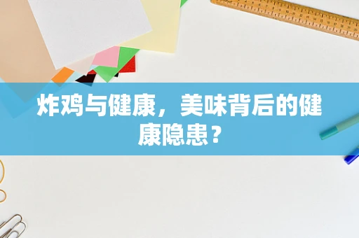 炸鸡与健康，美味背后的健康隐患？