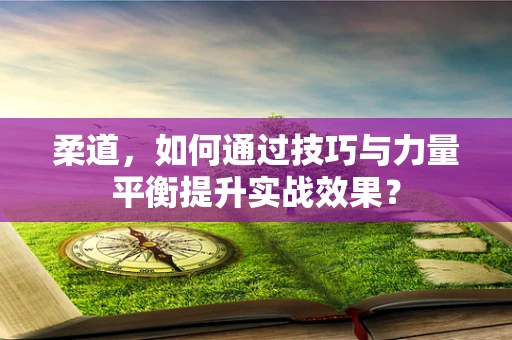 柔道，如何通过技巧与力量平衡提升实战效果？