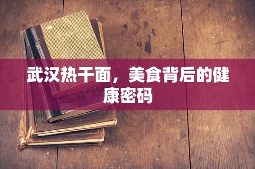 武汉热干面，美食背后的健康密码