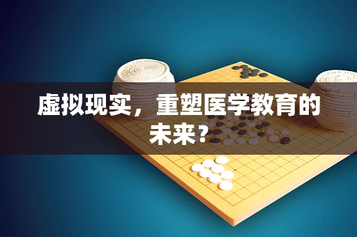 虚拟现实，重塑医学教育的未来？