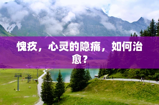 愧疚，心灵的隐痛，如何治愈？