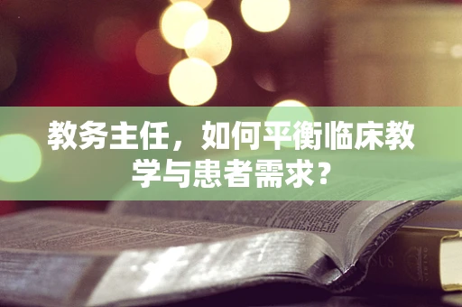 教务主任，如何平衡临床教学与患者需求？