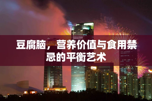 豆腐脑，营养价值与食用禁忌的平衡艺术