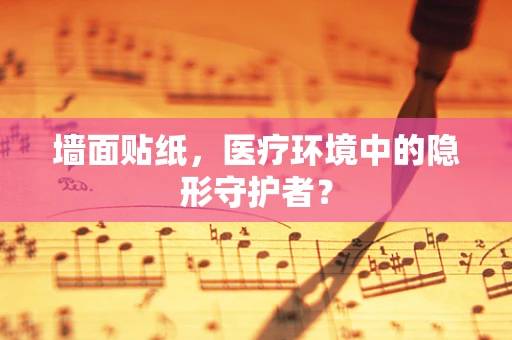 墙面贴纸，医疗环境中的隐形守护者？